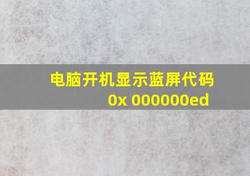 电脑开机显示蓝屏代码0x 000000ed